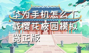 华为手机怎么下载樱花校园模拟器正版（怎么下载华为版的樱花校园模拟器）