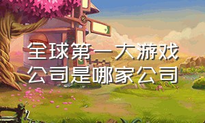 全球第一大游戏公司是哪家公司