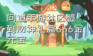 问道手游社区签到财神礼盒666金元宝