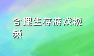 合理生存游戏视频（生存游戏视频合集解说）