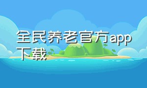 全民养老官方app下载（全民养老app下载安装）