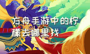 方舟手游中的柠檬去哪里找