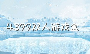 4399双人游戏盒（4399游戏盒游戏大全）