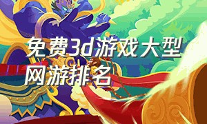 免费3d游戏大型网游排名