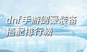 dnf手游剑豪装备搭配排行榜