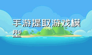 手游提取游戏模型