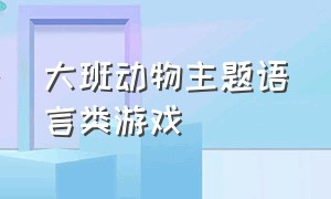 大班动物主题语言类游戏