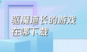 驱魔道长的游戏在哪下载