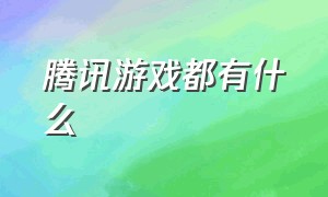 腾讯游戏都有什么