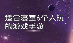 适合寝室6个人玩的游戏手游