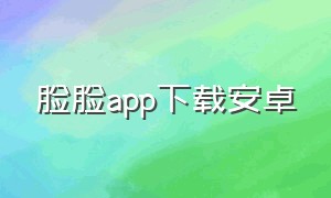 脸脸app下载安卓