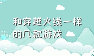 和穿越火线一样的几款游戏（有什么跟穿越火线差不多的游戏吗）