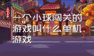 一个小球闯关的游戏叫什么单机游戏