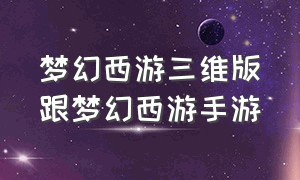 梦幻西游三维版跟梦幻西游手游