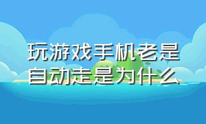 玩游戏手机老是自动走是为什么（手机玩游戏自动退出解决方法）