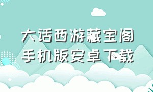 大话西游藏宝阁手机版安卓下载