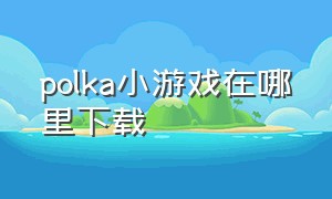 polka小游戏在哪里下载