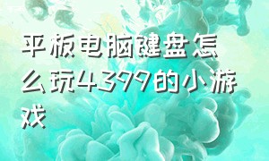 平板电脑键盘怎么玩4399的小游戏