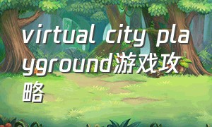 virtual city playground游戏攻略（虚拟城市游戏攻略）