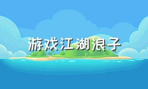 游戏江湖浪子（江湖游戏攻略地图）