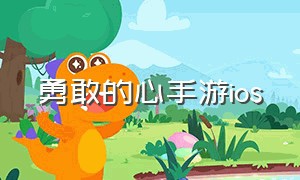 勇敢的心手游ios（勇敢的心苹果手游在哪下）