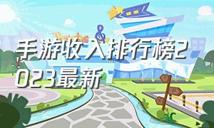 手游收入排行榜2023最新