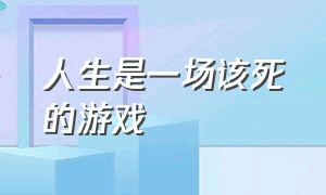 人生是一场该死的游戏（人生是一场游戏让我们恍惚）