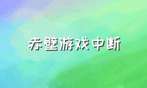 赤壁游戏中断