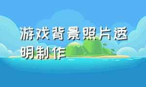 游戏背景照片透明制作