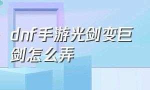 dnf手游光剑变巨剑怎么弄