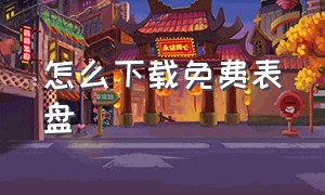 怎么下载免费表盘（怎么免费下载官方免费表盘）