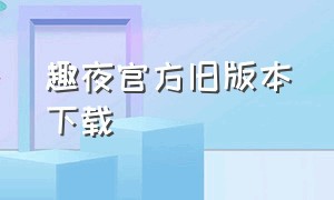 趣夜官方旧版本下载