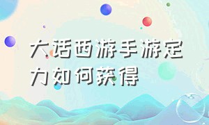 大话西游手游定力如何获得