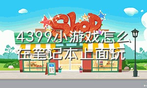 4399小游戏怎么在笔记本上面玩