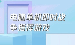 电脑单机即时战争指挥游戏（电脑战争指挥类游戏）