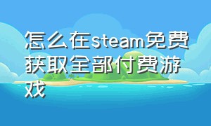 怎么在steam免费获取全部付费游戏