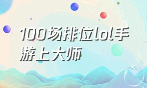 100场排位lol手游上大师（lol手游大师20星以后怎么这么难上）