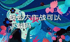 蜈蚣大作战可以下载吗