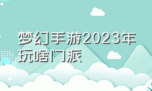 梦幻手游2023年玩啥门派