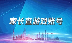 家长查游戏账号