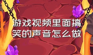 游戏视频里面搞笑的声音怎么做