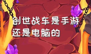 创世战车是手游还是电脑的