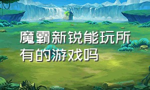 魔霸新锐能玩所有的游戏吗（魔霸新锐游戏模式怎么打开）