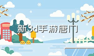 新3d手游唐门（最新魔幻3d手游）