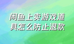 闲鱼上卖游戏道具怎么防止退款