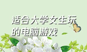 适合大学女生玩的电脑游戏