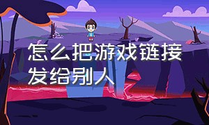 怎么把游戏链接发给别人