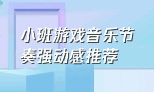 小班游戏音乐节奏强动感推荐