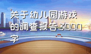 关于幼儿园游戏的调查报告3000字