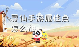 寻仙手游属性点怎么加（寻仙手游升级有多少属性点）